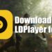 LDPlayer – Cách tải và sử dụng phần mềm giả lập Android